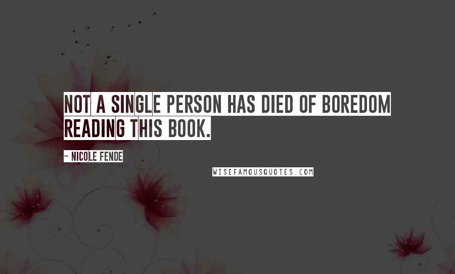 Nicole Fende Quotes: Not a single person has died of boredom reading this book.