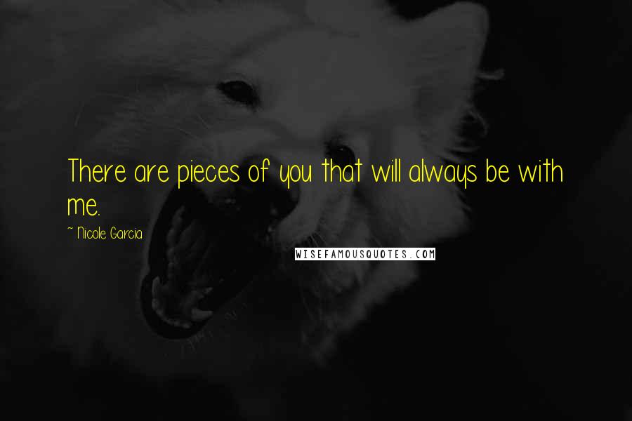 Nicole Garcia Quotes: There are pieces of you that will always be with me.