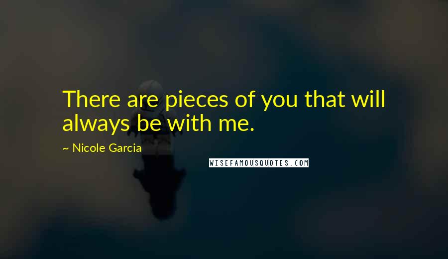 Nicole Garcia Quotes: There are pieces of you that will always be with me.