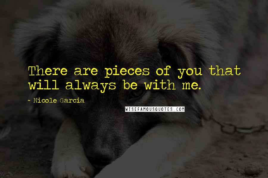 Nicole Garcia Quotes: There are pieces of you that will always be with me.