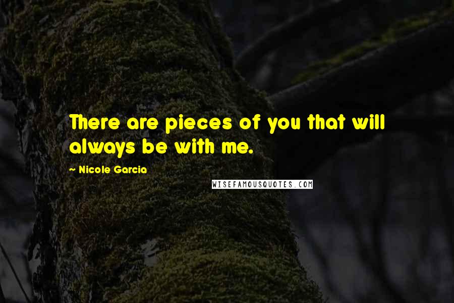 Nicole Garcia Quotes: There are pieces of you that will always be with me.