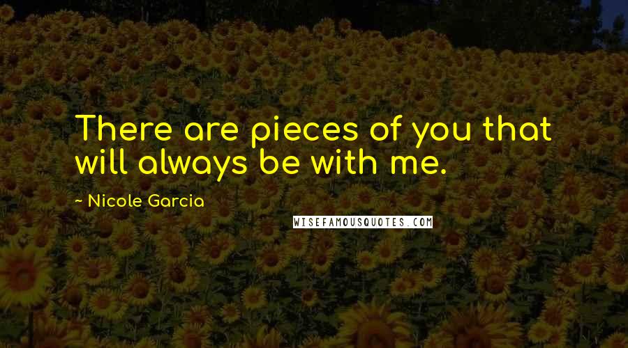 Nicole Garcia Quotes: There are pieces of you that will always be with me.