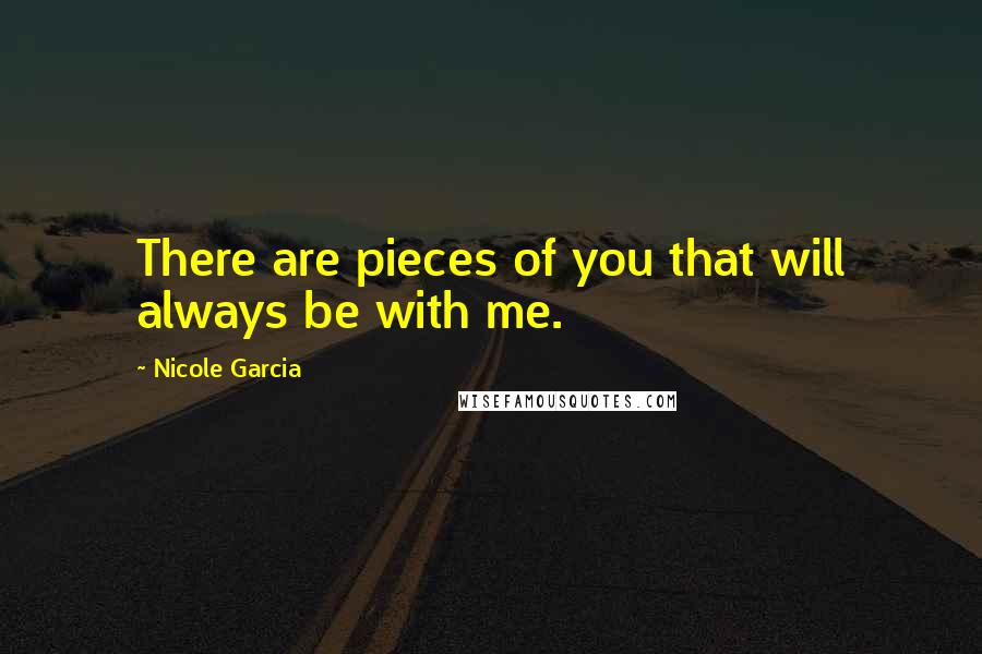 Nicole Garcia Quotes: There are pieces of you that will always be with me.