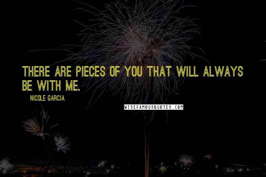 Nicole Garcia Quotes: There are pieces of you that will always be with me.