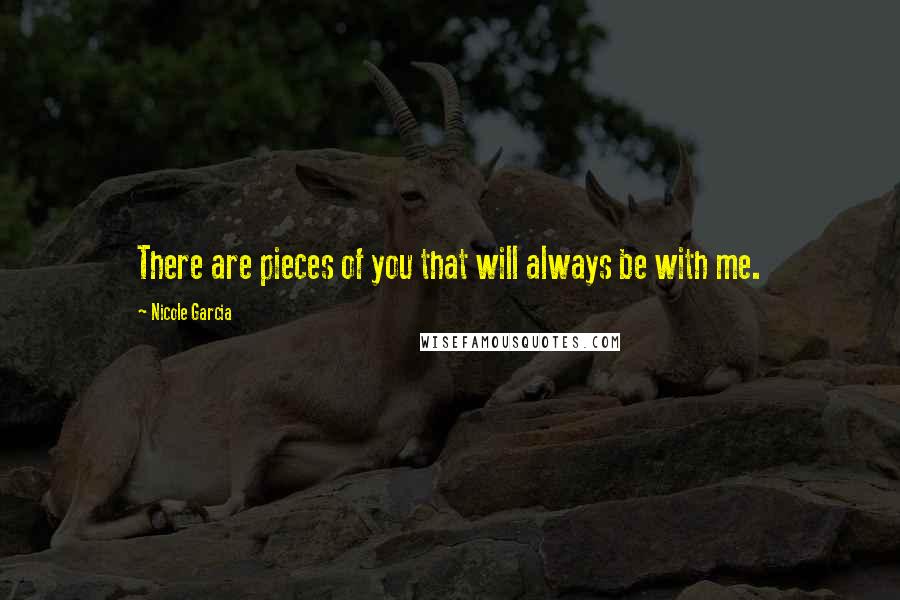 Nicole Garcia Quotes: There are pieces of you that will always be with me.