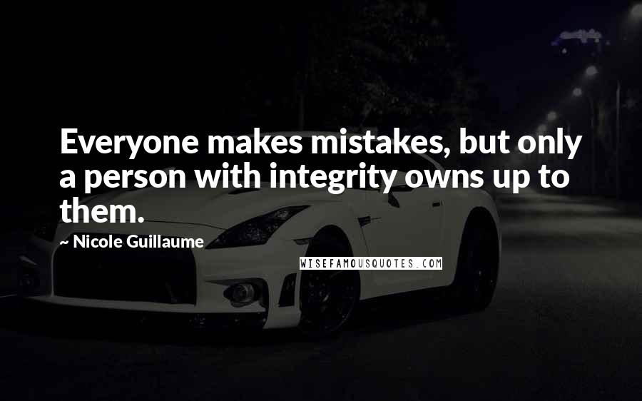 Nicole Guillaume Quotes: Everyone makes mistakes, but only a person with integrity owns up to them.