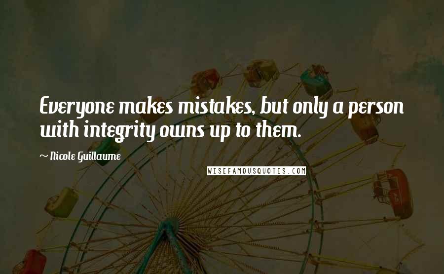 Nicole Guillaume Quotes: Everyone makes mistakes, but only a person with integrity owns up to them.