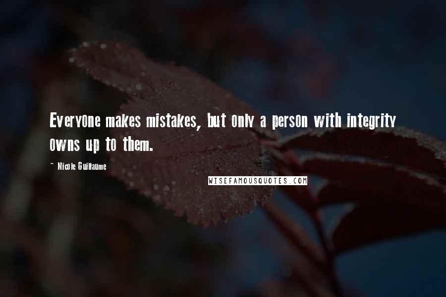 Nicole Guillaume Quotes: Everyone makes mistakes, but only a person with integrity owns up to them.