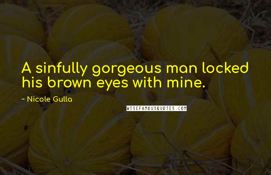 Nicole Gulla Quotes: A sinfully gorgeous man locked his brown eyes with mine.