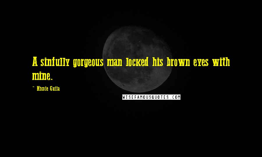 Nicole Gulla Quotes: A sinfully gorgeous man locked his brown eyes with mine.