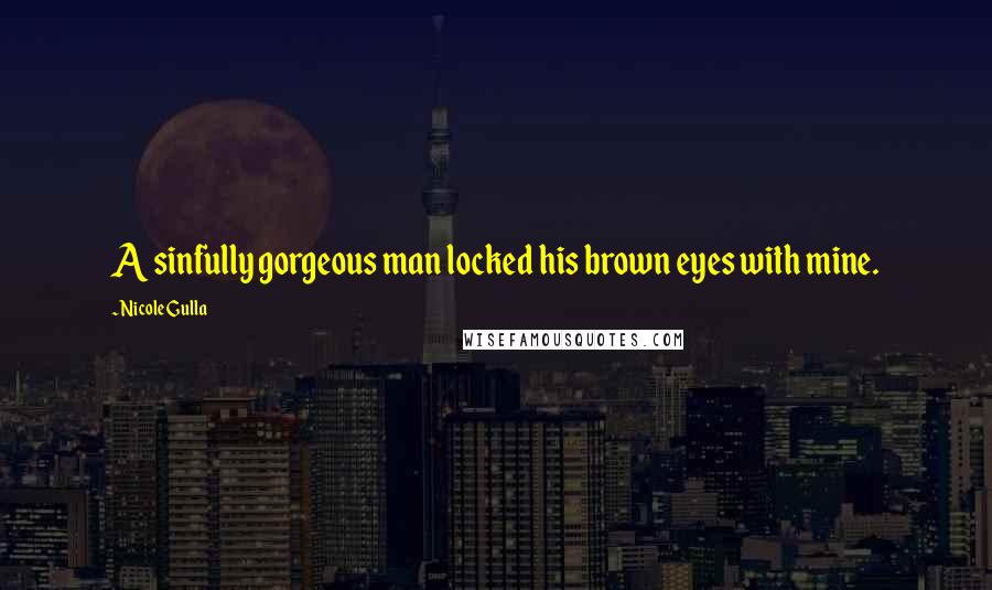 Nicole Gulla Quotes: A sinfully gorgeous man locked his brown eyes with mine.