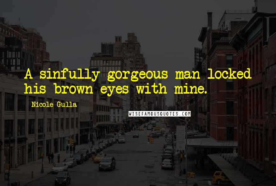 Nicole Gulla Quotes: A sinfully gorgeous man locked his brown eyes with mine.