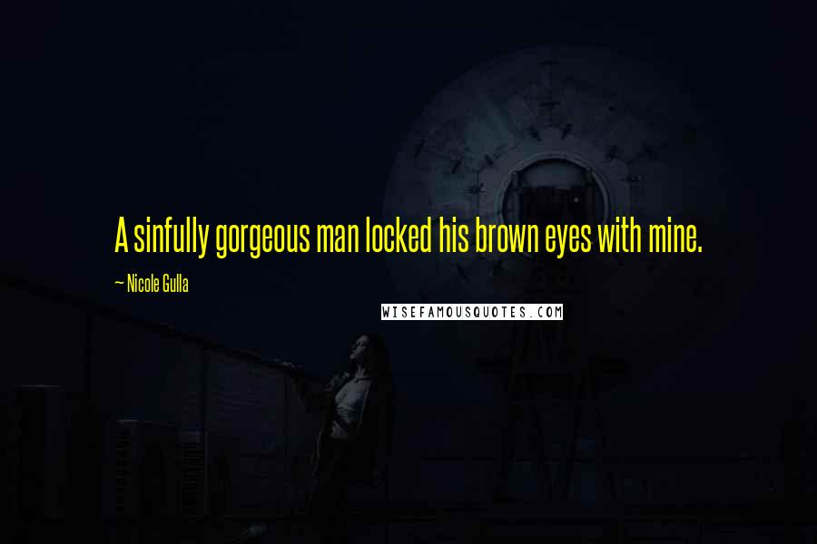 Nicole Gulla Quotes: A sinfully gorgeous man locked his brown eyes with mine.