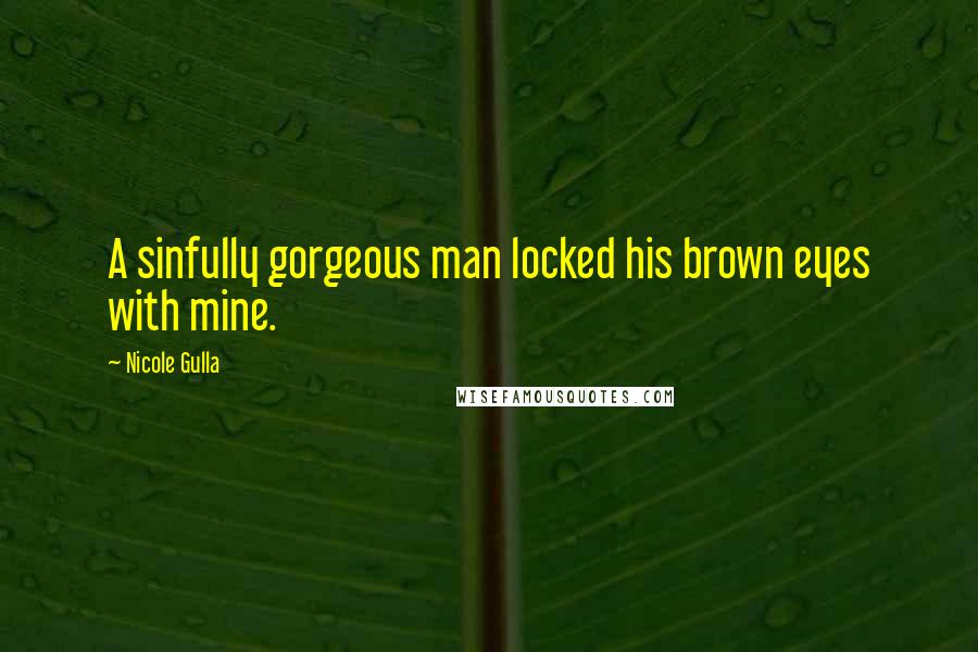 Nicole Gulla Quotes: A sinfully gorgeous man locked his brown eyes with mine.