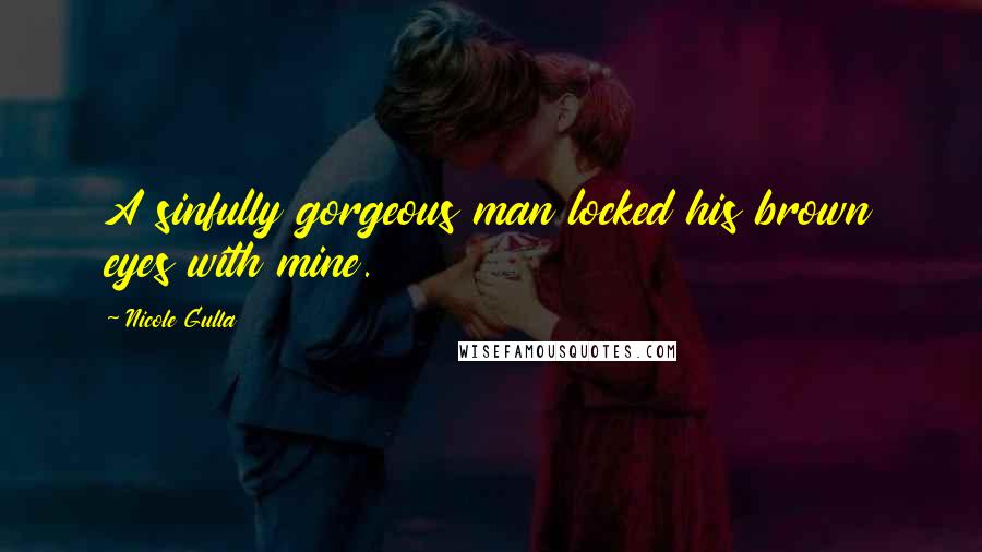 Nicole Gulla Quotes: A sinfully gorgeous man locked his brown eyes with mine.