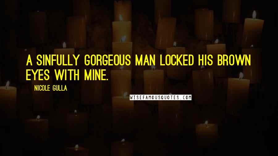 Nicole Gulla Quotes: A sinfully gorgeous man locked his brown eyes with mine.