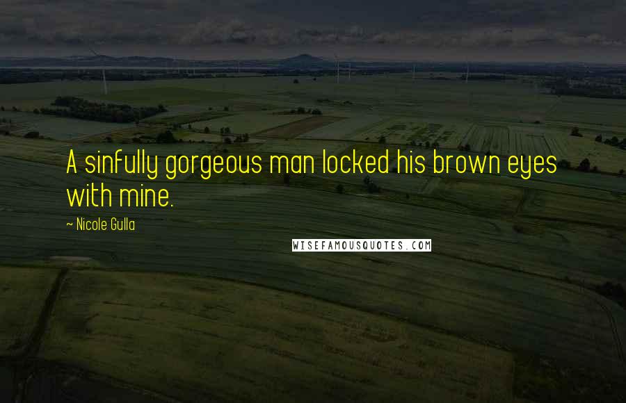 Nicole Gulla Quotes: A sinfully gorgeous man locked his brown eyes with mine.