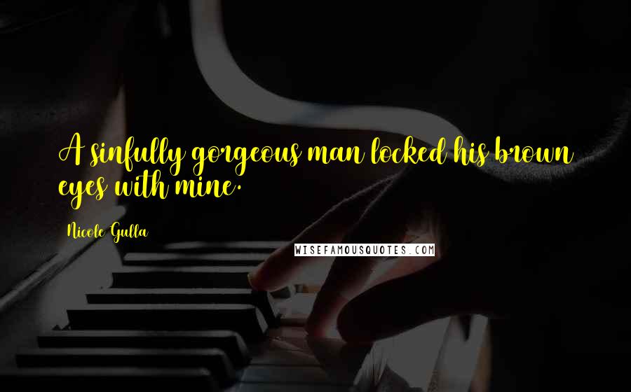 Nicole Gulla Quotes: A sinfully gorgeous man locked his brown eyes with mine.