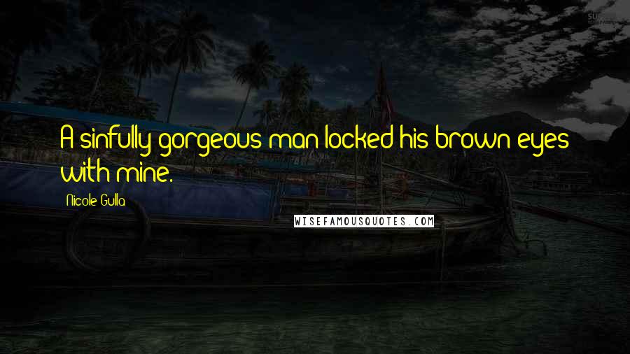 Nicole Gulla Quotes: A sinfully gorgeous man locked his brown eyes with mine.