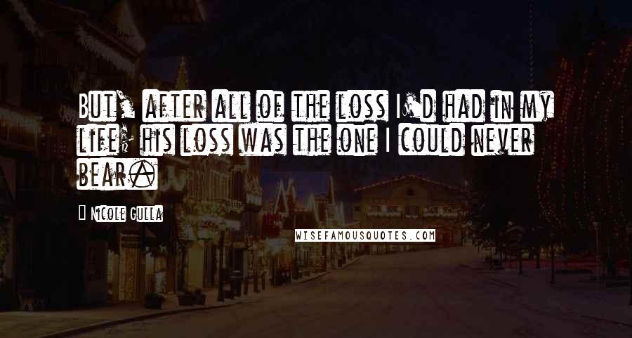 Nicole Gulla Quotes: But, after all of the loss I'd had in my life; his loss was the one I could never bear.