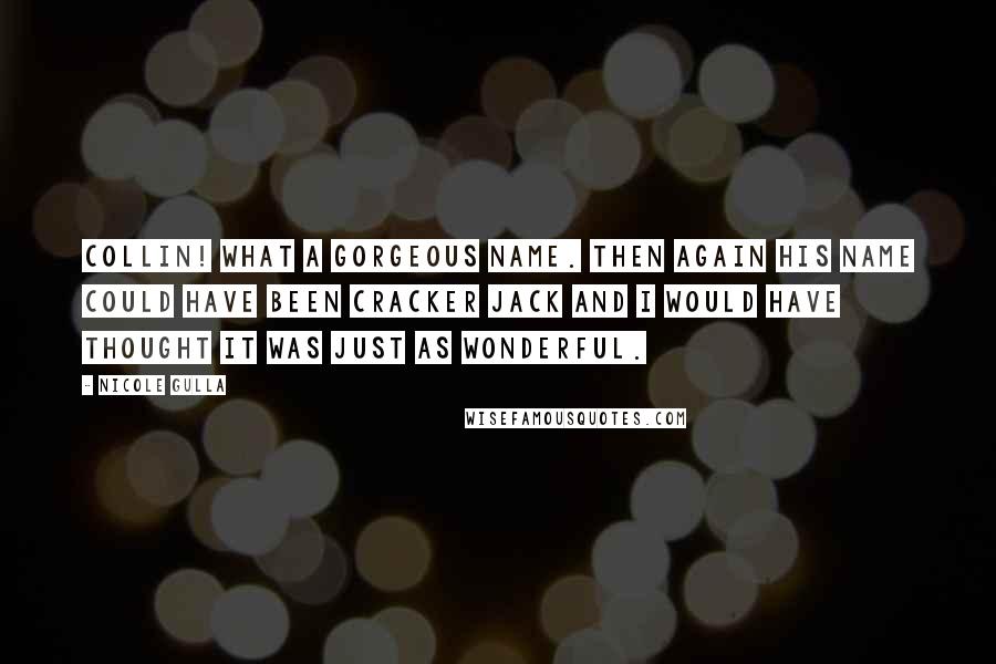 Nicole Gulla Quotes: Collin! What a gorgeous name. Then again his name could have been Cracker Jack and I would have thought it was just as wonderful.