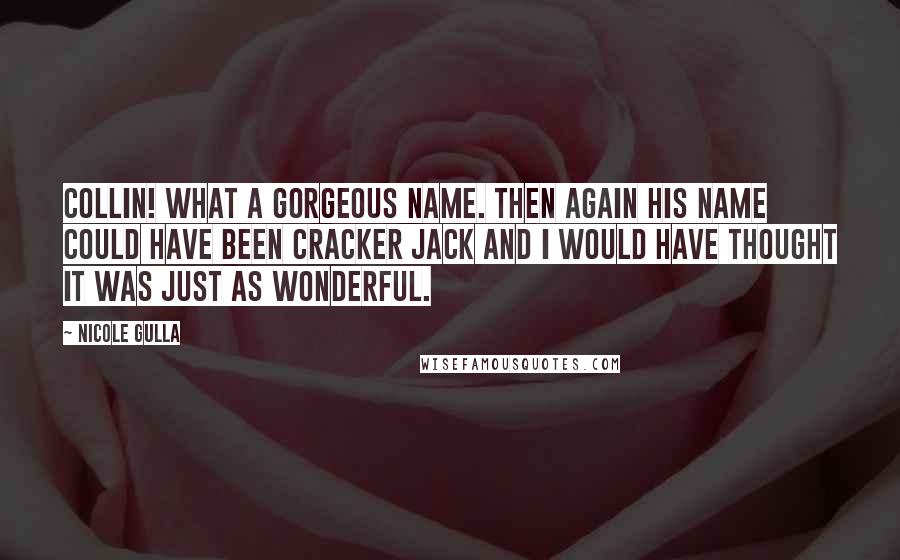 Nicole Gulla Quotes: Collin! What a gorgeous name. Then again his name could have been Cracker Jack and I would have thought it was just as wonderful.