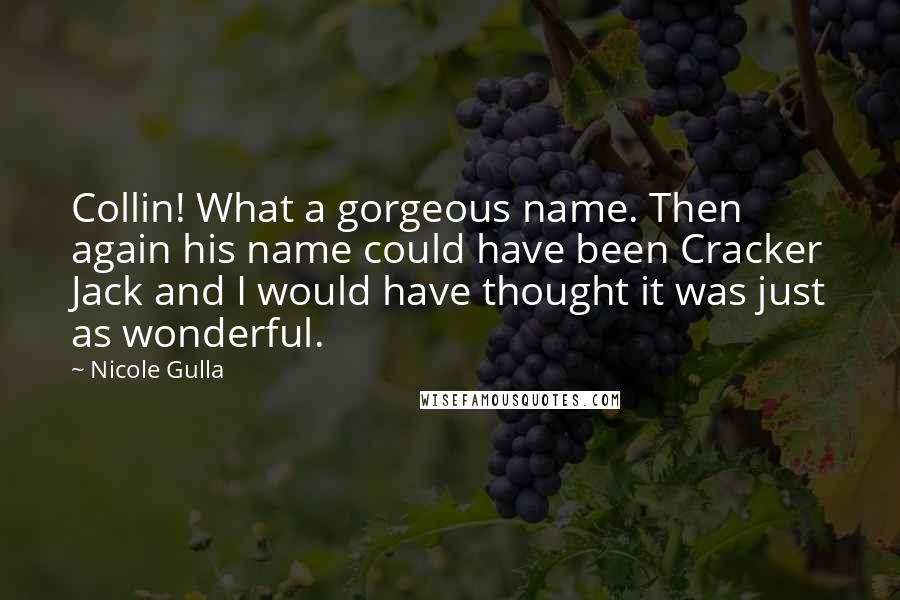 Nicole Gulla Quotes: Collin! What a gorgeous name. Then again his name could have been Cracker Jack and I would have thought it was just as wonderful.