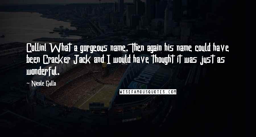 Nicole Gulla Quotes: Collin! What a gorgeous name. Then again his name could have been Cracker Jack and I would have thought it was just as wonderful.