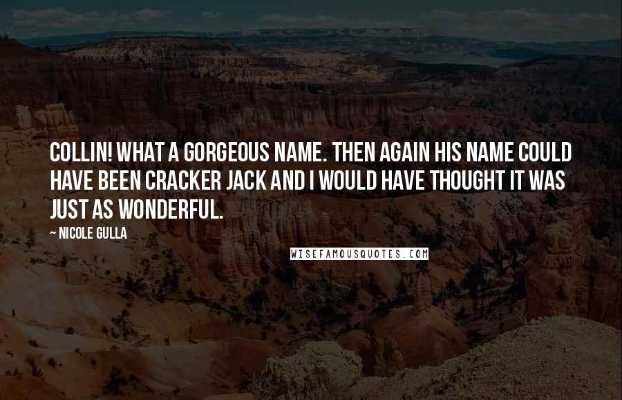 Nicole Gulla Quotes: Collin! What a gorgeous name. Then again his name could have been Cracker Jack and I would have thought it was just as wonderful.