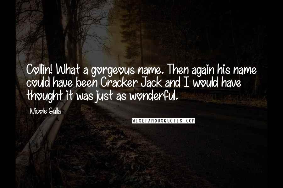 Nicole Gulla Quotes: Collin! What a gorgeous name. Then again his name could have been Cracker Jack and I would have thought it was just as wonderful.