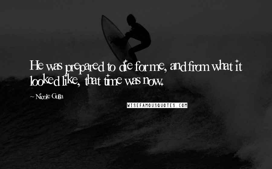 Nicole Gulla Quotes: He was prepared to die for me, and from what it looked like, that time was now.