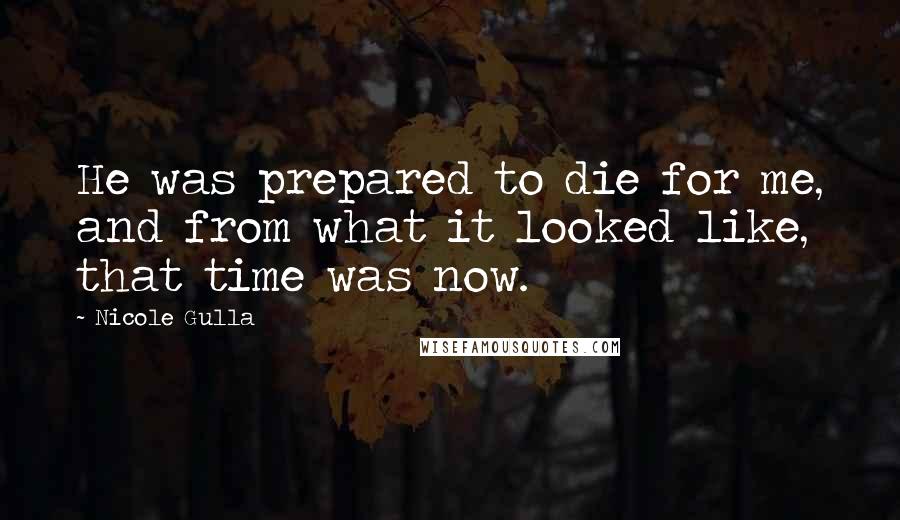 Nicole Gulla Quotes: He was prepared to die for me, and from what it looked like, that time was now.