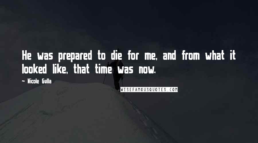 Nicole Gulla Quotes: He was prepared to die for me, and from what it looked like, that time was now.