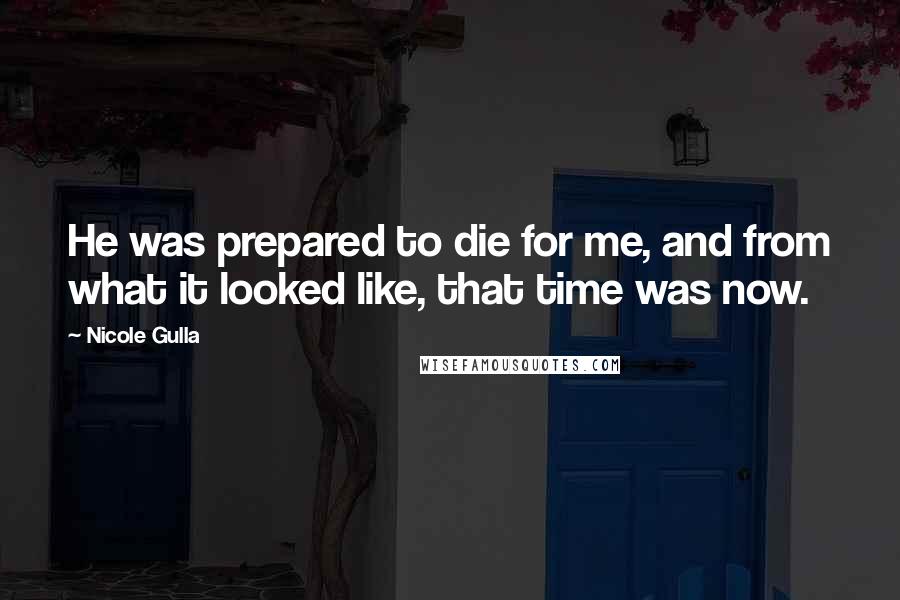 Nicole Gulla Quotes: He was prepared to die for me, and from what it looked like, that time was now.