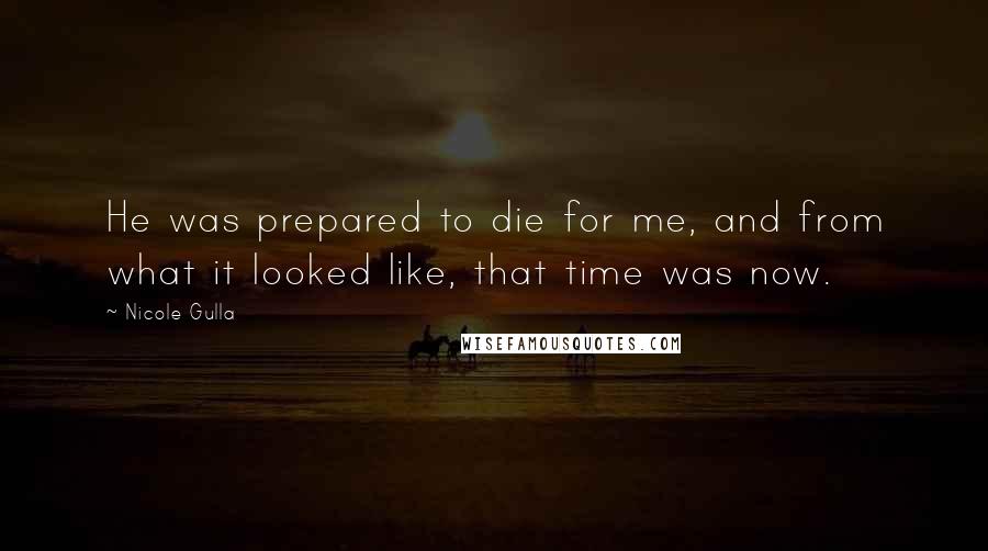 Nicole Gulla Quotes: He was prepared to die for me, and from what it looked like, that time was now.