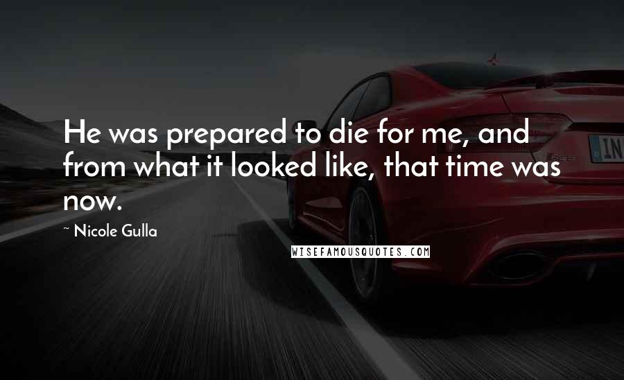 Nicole Gulla Quotes: He was prepared to die for me, and from what it looked like, that time was now.