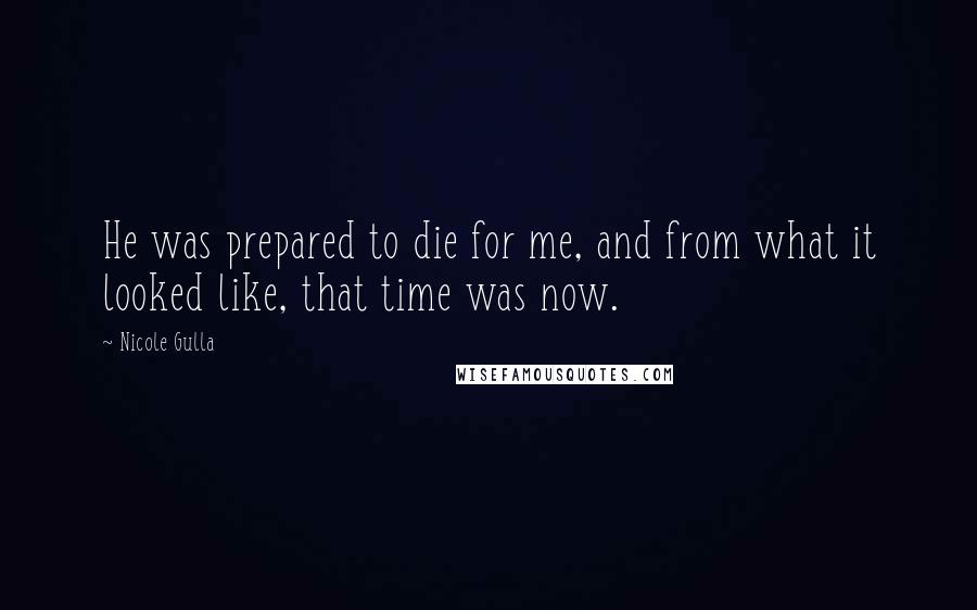 Nicole Gulla Quotes: He was prepared to die for me, and from what it looked like, that time was now.