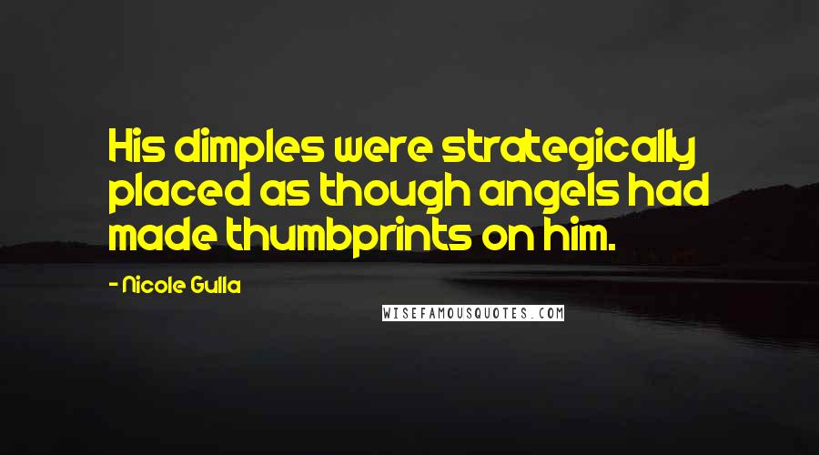 Nicole Gulla Quotes: His dimples were strategically placed as though angels had made thumbprints on him.