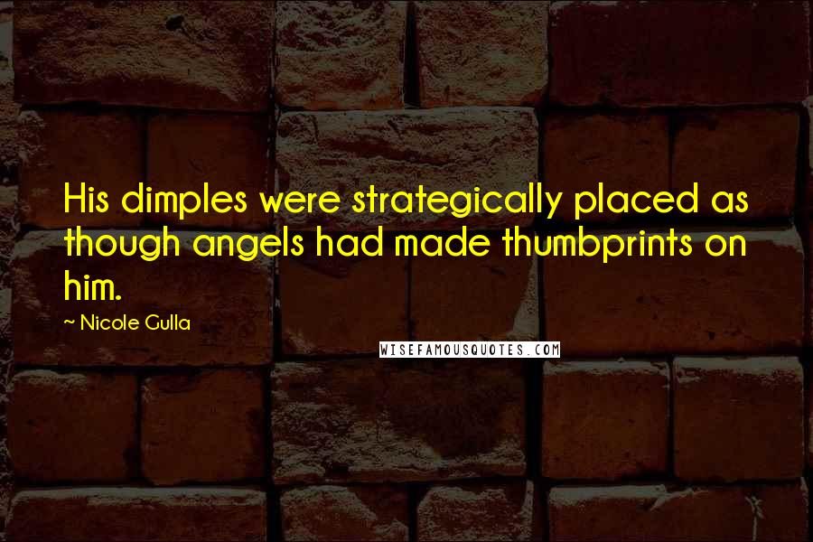 Nicole Gulla Quotes: His dimples were strategically placed as though angels had made thumbprints on him.