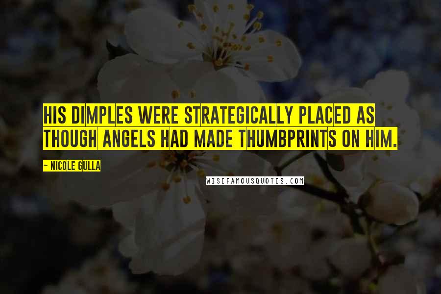 Nicole Gulla Quotes: His dimples were strategically placed as though angels had made thumbprints on him.