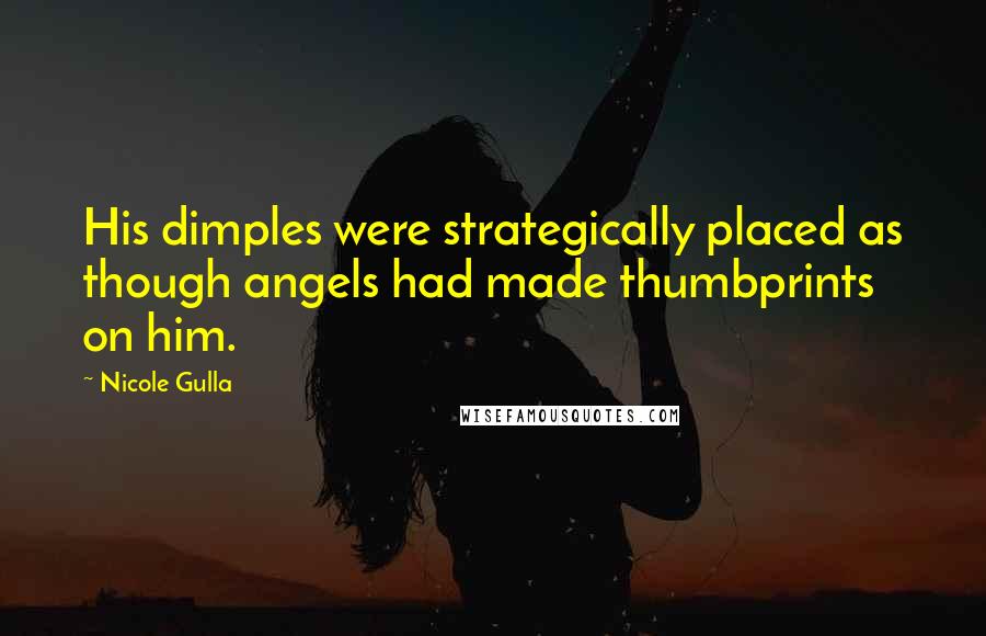 Nicole Gulla Quotes: His dimples were strategically placed as though angels had made thumbprints on him.