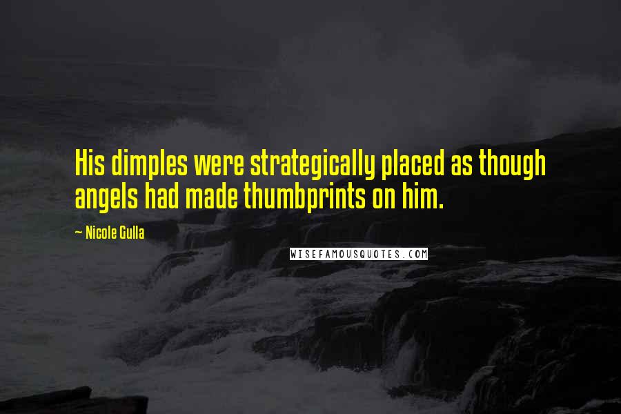 Nicole Gulla Quotes: His dimples were strategically placed as though angels had made thumbprints on him.