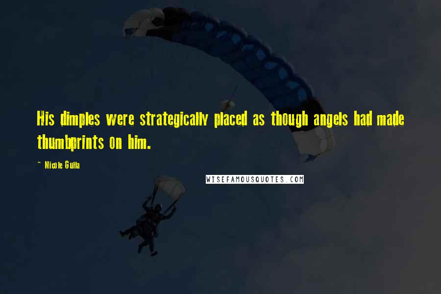 Nicole Gulla Quotes: His dimples were strategically placed as though angels had made thumbprints on him.
