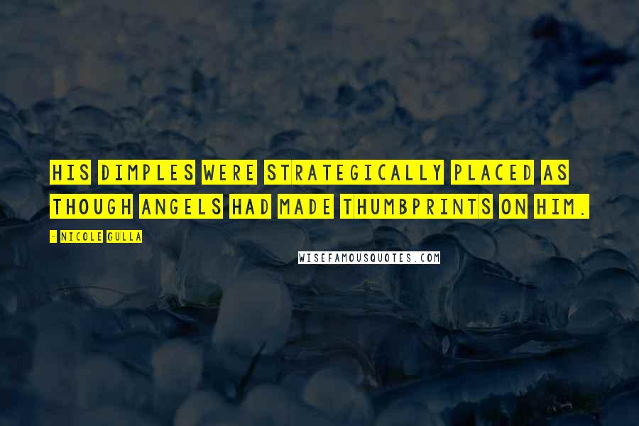 Nicole Gulla Quotes: His dimples were strategically placed as though angels had made thumbprints on him.