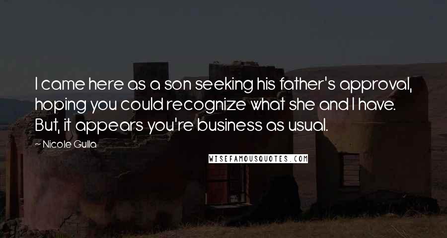 Nicole Gulla Quotes: I came here as a son seeking his father's approval, hoping you could recognize what she and I have. But, it appears you're business as usual.