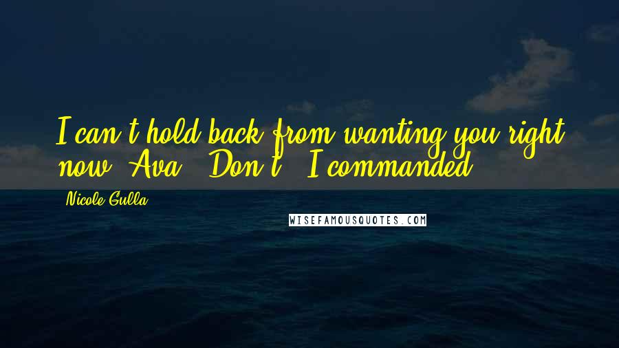 Nicole Gulla Quotes: I can't hold back from wanting you right now, Ava.""Don't!" I commanded.