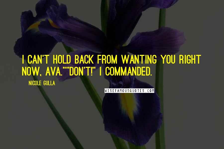 Nicole Gulla Quotes: I can't hold back from wanting you right now, Ava.""Don't!" I commanded.