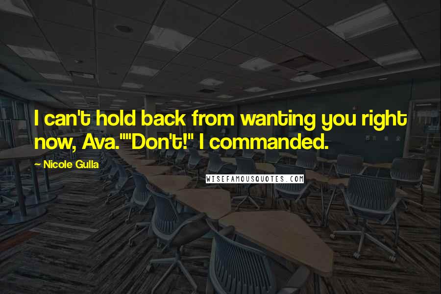 Nicole Gulla Quotes: I can't hold back from wanting you right now, Ava.""Don't!" I commanded.