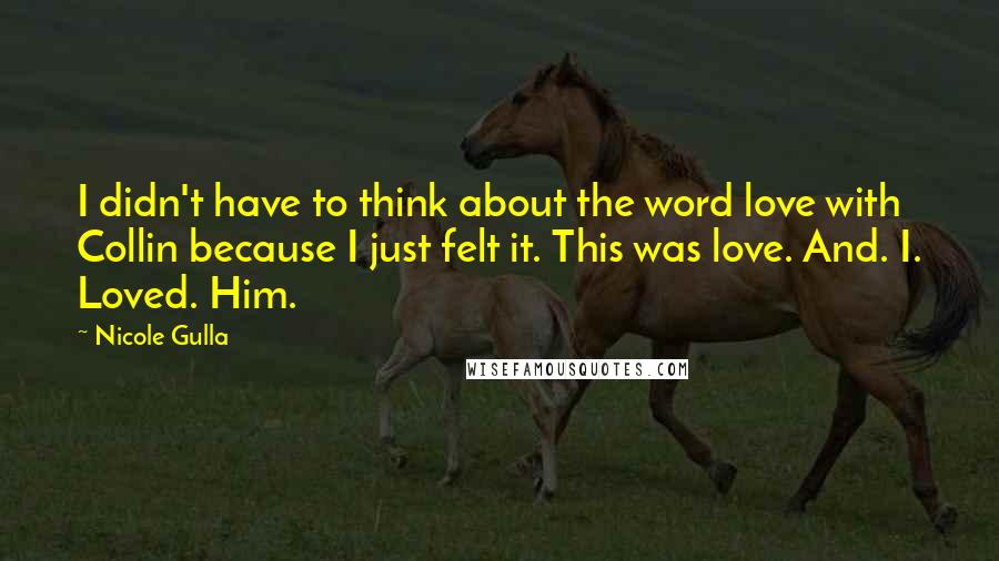 Nicole Gulla Quotes: I didn't have to think about the word love with Collin because I just felt it. This was love. And. I. Loved. Him.