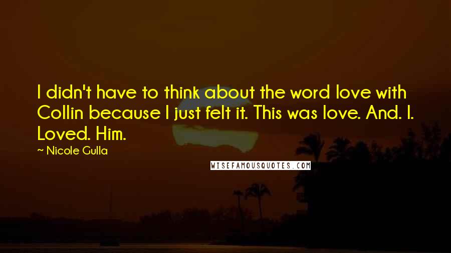 Nicole Gulla Quotes: I didn't have to think about the word love with Collin because I just felt it. This was love. And. I. Loved. Him.